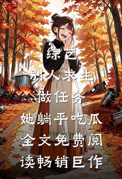 综艺:别人求生做任务,她躺平吃瓜全文免费阅读畅销巨作