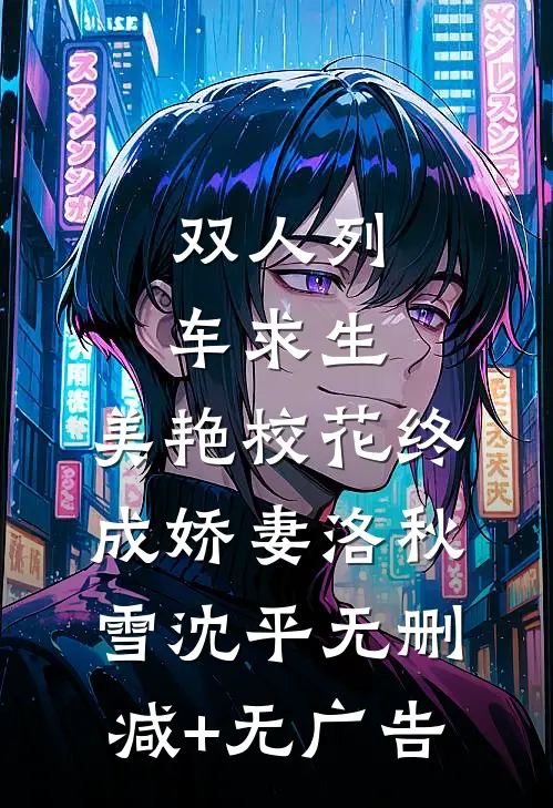 双人列车求生：美艳校花终成娇妻洛秋雪沈平无删减+无广告