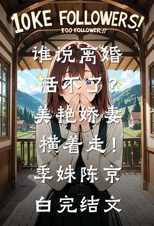 谁说离婚活不了？美艳娇妻横着走！季姝陈京白完结文