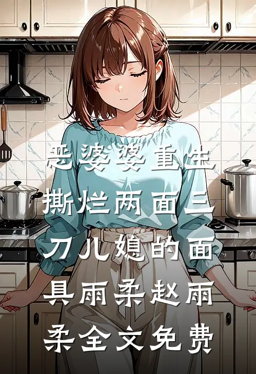 恶婆婆重生，撕烂两面三刀儿媳的面具雨柔赵雨柔全文免费