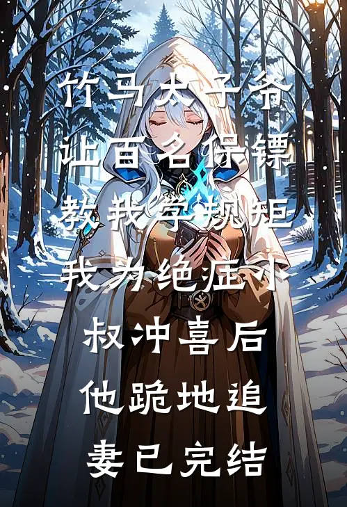 竹马太子爷让百名保镖教我学规矩，我为绝症小叔冲喜后他跪地追妻已完结