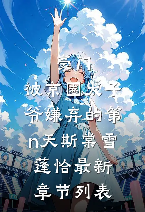 豪门：被京圈太子爷嫌弃的第n天斯棠雪蓬恰最新章节列表