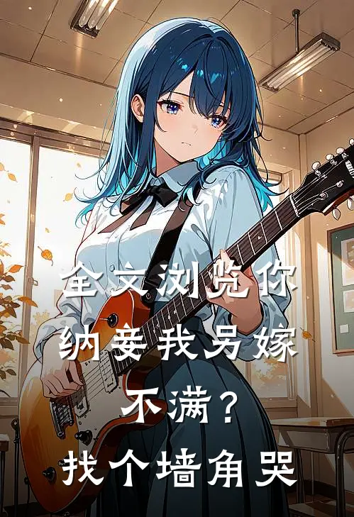 全文浏览你纳妾我另嫁，不满？找个墙角哭