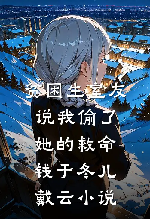 贫困生室友说我偷了她的救命钱于冬儿戴云小说
