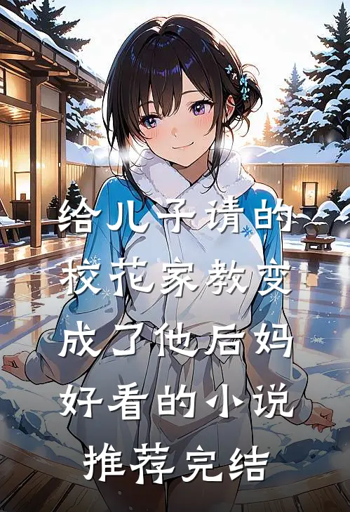 给儿子请的校花家教变成了他后妈好看的小说推荐完结