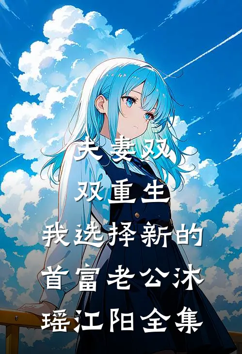 夫妻双双重生，我选择新的首富老公沐瑶江阳 全集