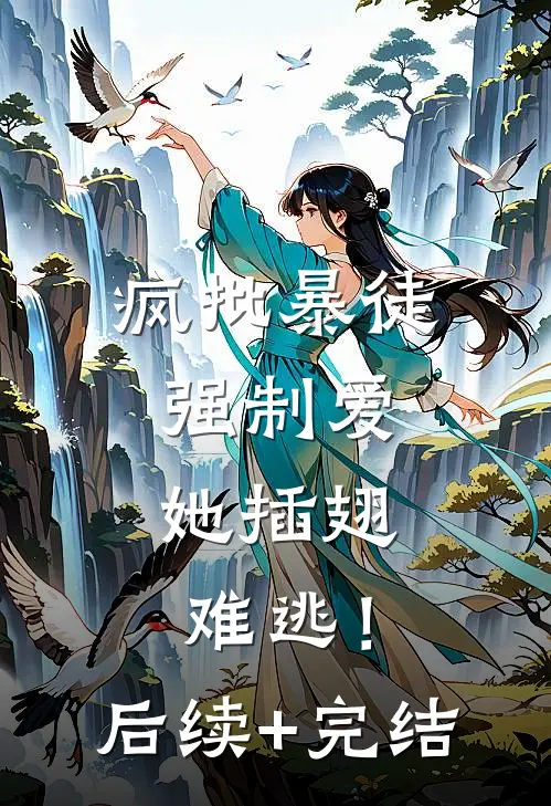 疯批暴徒强制爱，她插翅难逃！后续+完结
