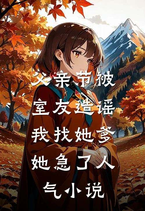 父亲节被室友造谣，我找她爹她急了人气小说