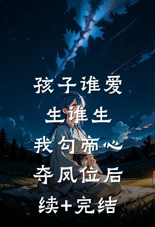 孩子谁爱生谁生，我勾帝心夺凤位后续+完结