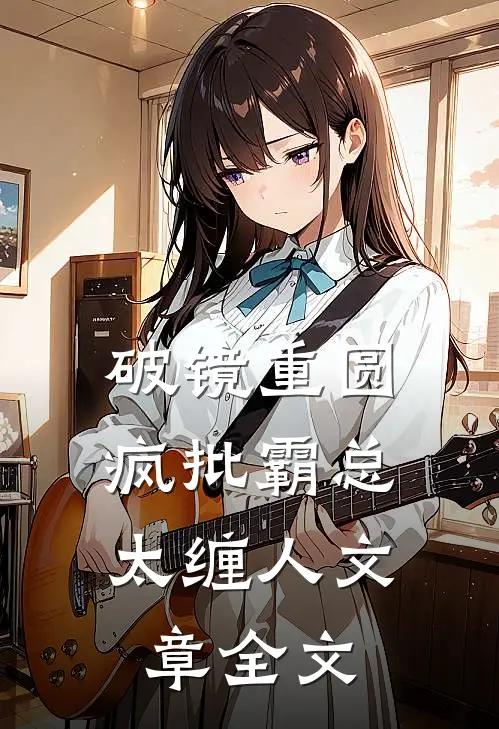破镜重圆：疯批霸总太缠人文章全文