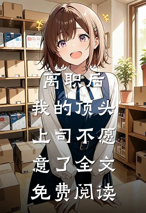 离职后，我的顶头上司不愿意了全文免费阅读