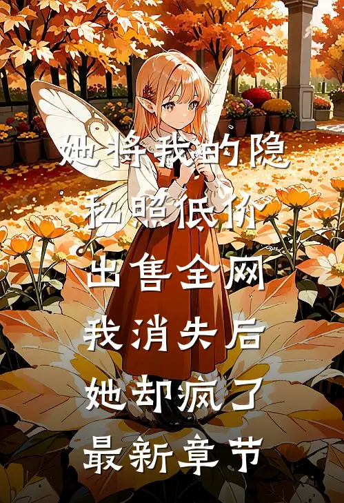 她将我的隐私照低价出售全网，我消失后她却疯了最新章节
