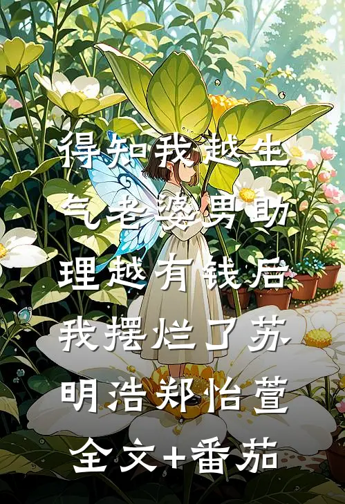 得知我越生气老婆男助理越有钱后，我摆烂了苏明浩郑怡萱全文+番茄