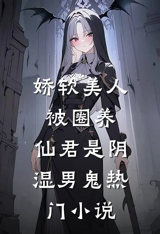 娇软美人被圈养，仙君是阴湿男鬼热门小说
