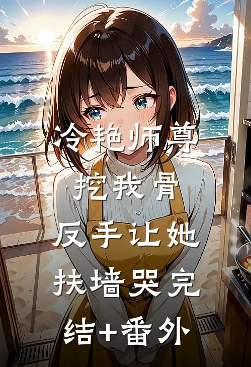 冷艳师尊挖我骨，反手让她扶墙哭完结+番外