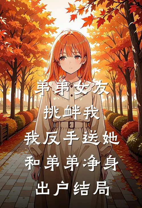 弟弟女友挑衅我，我反手送她和弟弟净身出户结局