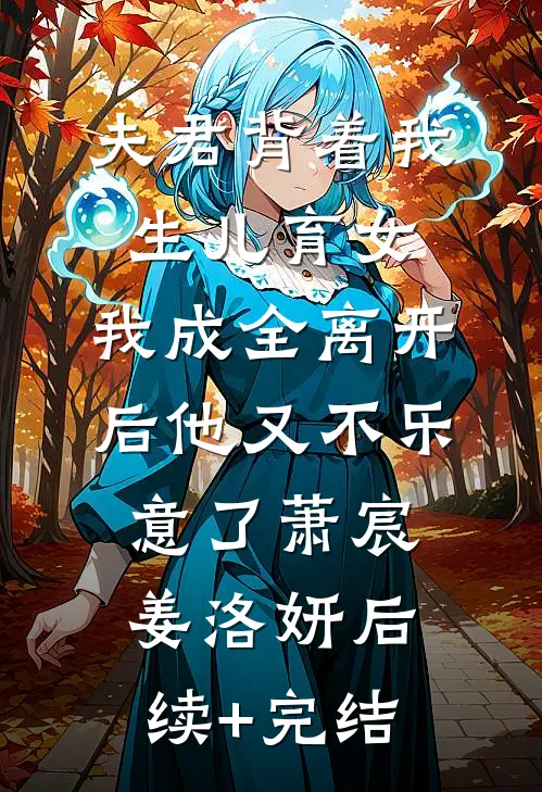 夫君背着我生儿育女，我成全离开后他又不乐意了萧宸姜洛妍后续+完结
