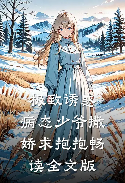 极致诱惑：病态少爷撒娇求抱抱畅读全文版