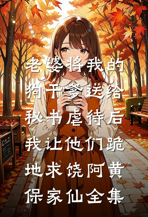 老婆将我的狗干爹送给秘书虐待后，我让他们跪地求饶阿黄保家仙 全集