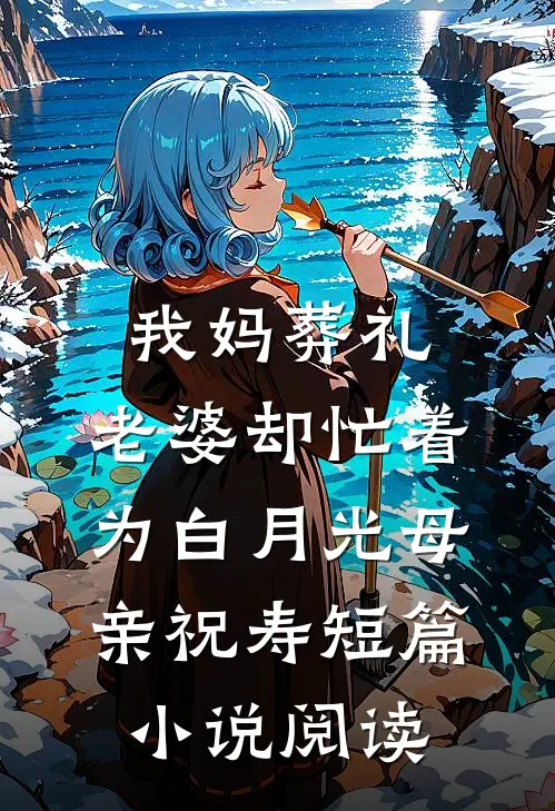 我妈葬礼，老婆却忙着为白月光母亲祝寿短篇小说阅读