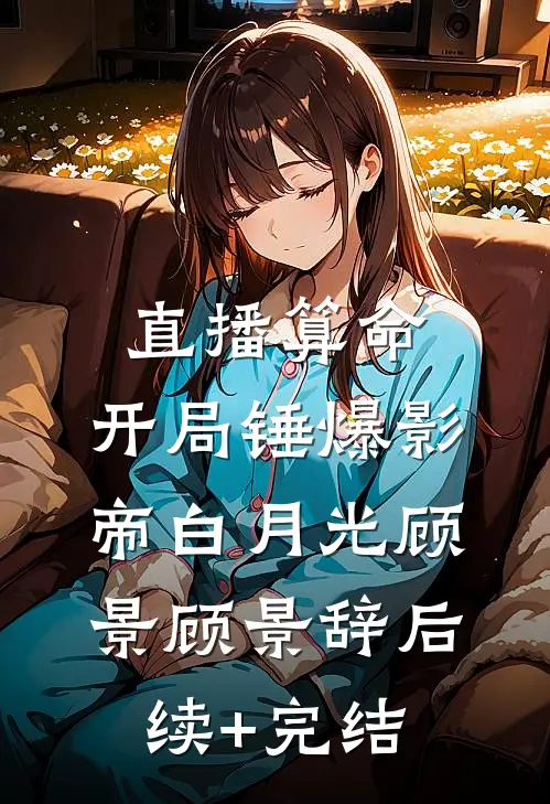 直播算命：开局锤爆影帝白月光顾景顾景辞后续+完结