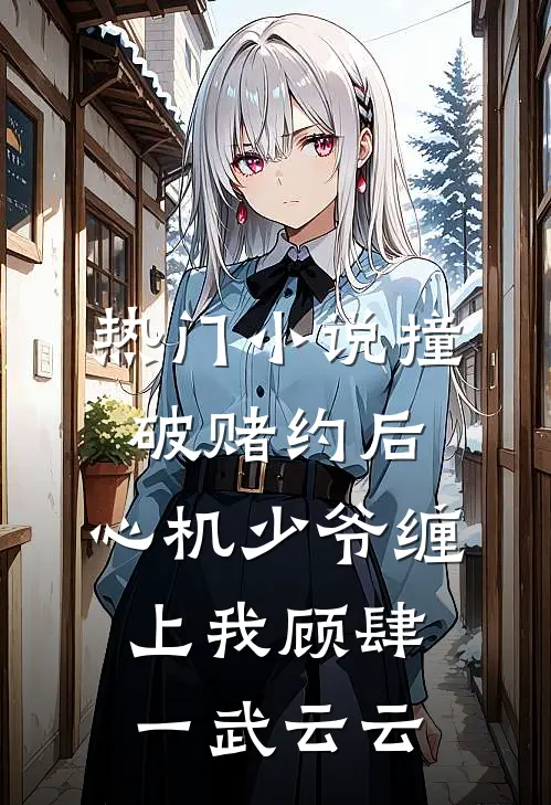 热门小说撞破赌约后，心机少爷缠上我顾肆一武云云