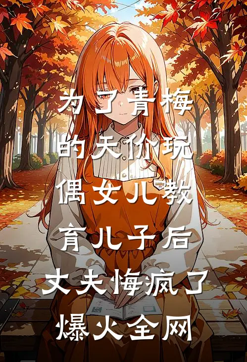 为了青梅的天价玩偶女儿教育儿子后，丈夫悔疯了爆火全网