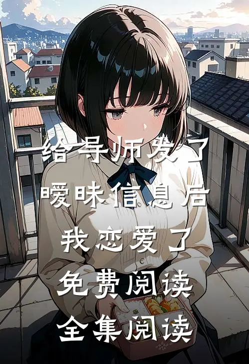 给导师发了暧昧信息后,我恋爱了免费阅读全集阅读