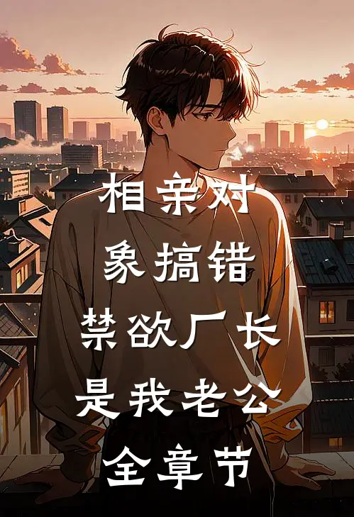 相亲对象搞错，禁欲厂长是我老公全章节