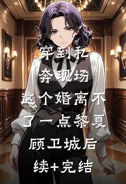 穿到私奔现场，这个婚离不了一点黎夏顾卫城后续+完结