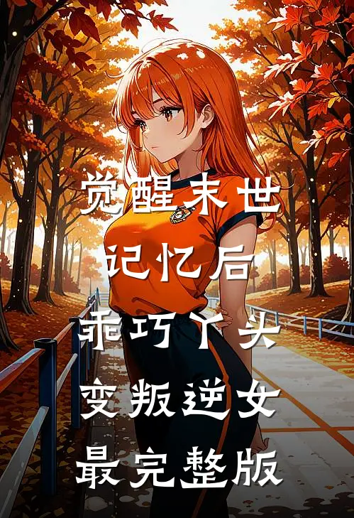 觉醒末世记忆后，乖巧丫头变叛逆女最完整版