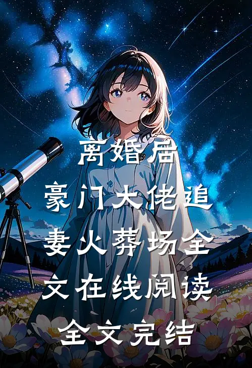 离婚后,豪门大佬追妻火葬场全文在线阅读全文完结