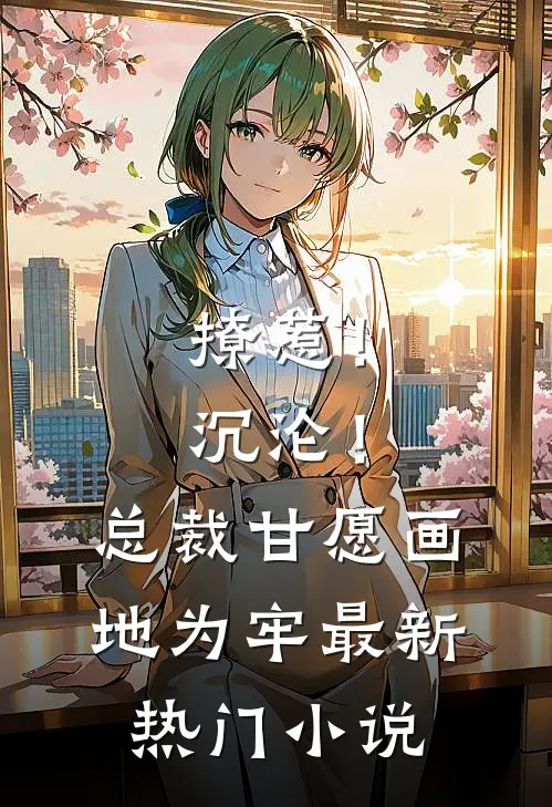 撩惹！沉沦！总裁甘愿画地为牢最新热门小说