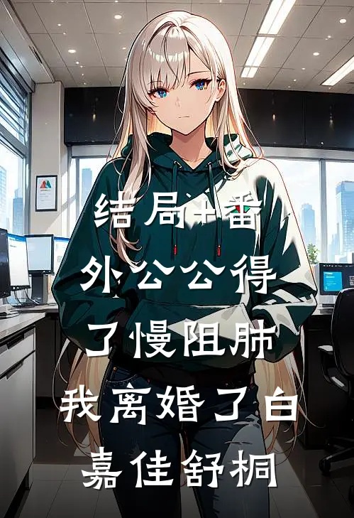 结局+番外公公得了慢阻肺，我离婚了白嘉佳舒桐