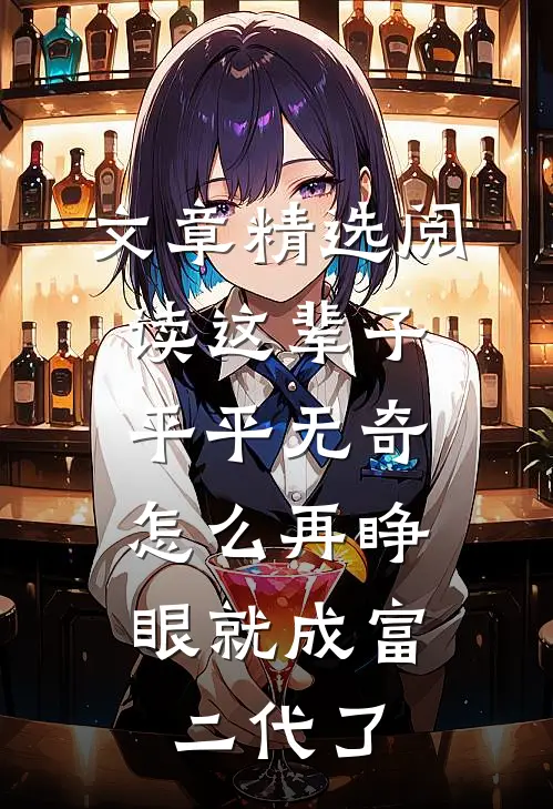 文章精选阅读这辈子平平无奇，怎么再睁眼就成富二代了