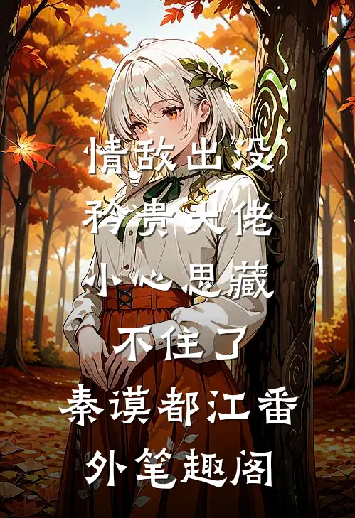 情敌出没，矜贵大佬小心思藏不住了：秦谟都江番外笔趣阁