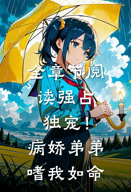 全章节阅读强占，独宠！病娇弟弟嗜我如命