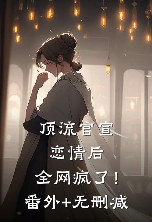 顶流官宣恋情后，全网疯了！番外+无删减