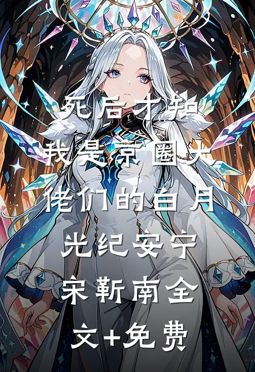死后才知，我是京圈大佬们的白月光纪安宁宋靳南全文+免费