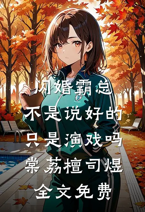 闪婚霸总，不是说好的只是演戏吗棠荔檀司煜全文免费