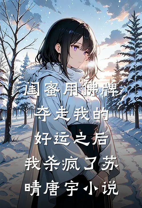闺蜜用佛牌夺走我的好运之后，我杀疯了苏晴唐宇小说