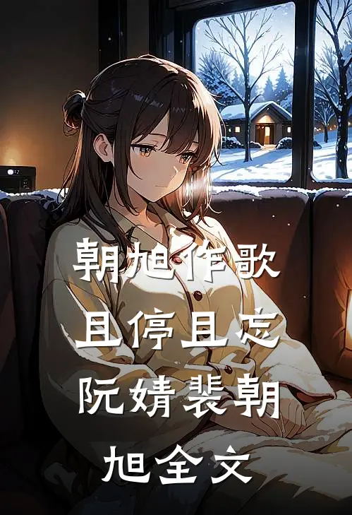 朝旭作歌，且停且忘阮婧裴朝旭全文