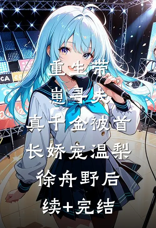 重生带崽寻夫，真千金被首长娇宠温梨徐舟野后续+完结