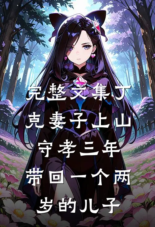 完整文集丁克妻子上山守孝三年，带回一个两岁的儿子