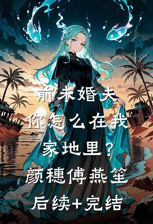 前未婚夫，你怎么在我家地里？颜穗傅燕笙后续+完结