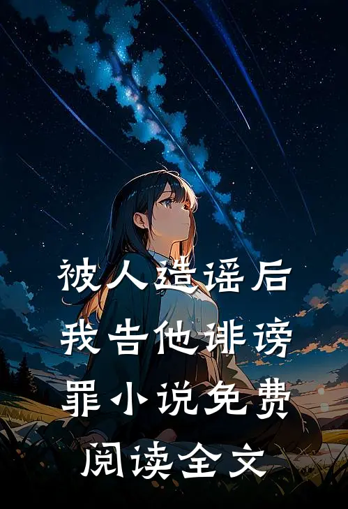被人造谣后，我告他诽谤罪小说免费阅读全文