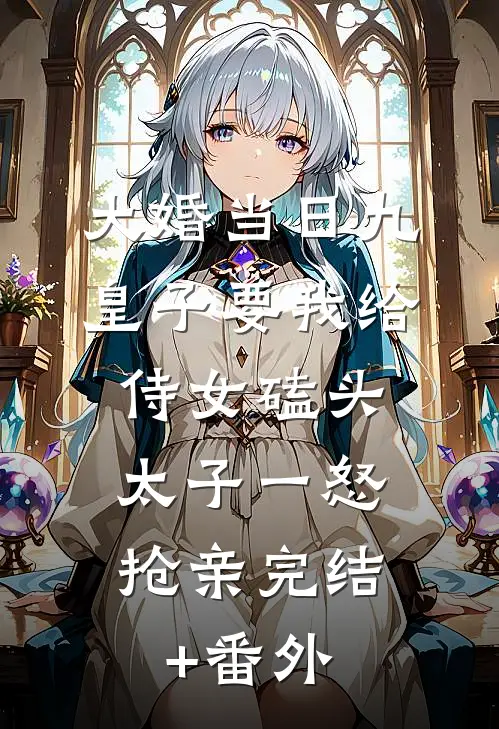 大婚当日九皇子要我给侍女磕头，太子一怒抢亲完结+番外