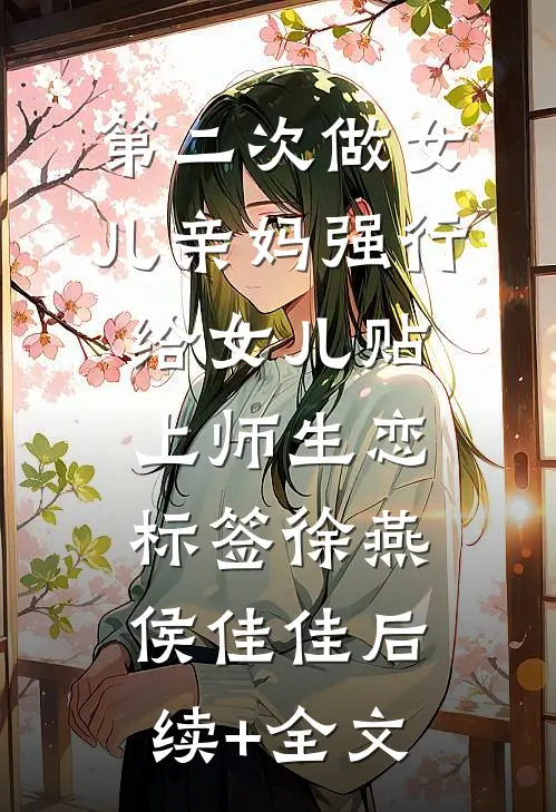 第二次做女儿-亲妈强行给女儿贴上师生恋标签徐燕侯佳佳后续+全文