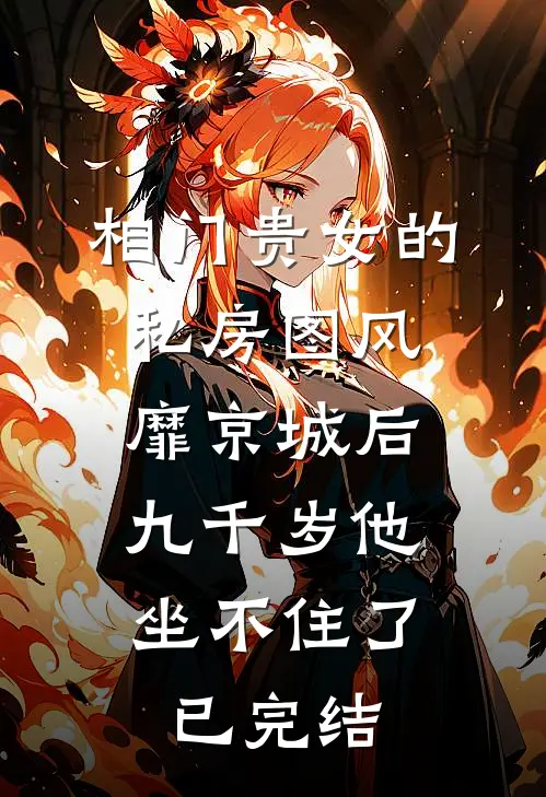 相门贵女的私房图风靡京城后，九千岁他坐不住了已完结
