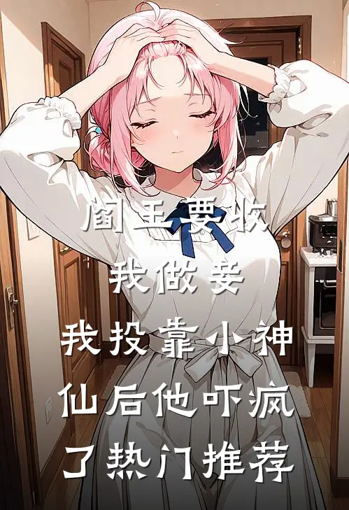 阎王要收我做妾，我投靠小神仙后他吓疯了热门推荐